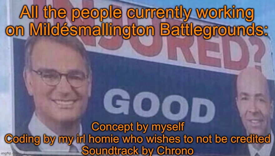 Injured Good announcement | All the people currently working on Mildésmallington Battlegrounds:; Concept by myself
Coding by my irl homie who wishes to not be credited
Soundtrack by Chrono | image tagged in injured good announcement | made w/ Imgflip meme maker