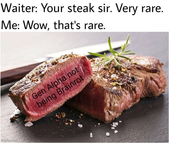 Rare steak meme | Gen Alpha not being Brainrot | image tagged in rare steak meme | made w/ Imgflip meme maker