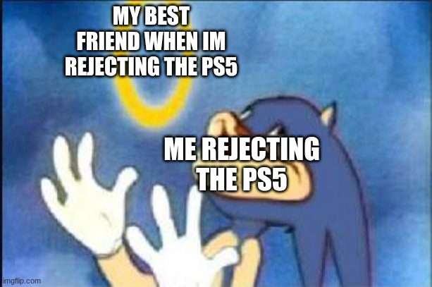 Sonic derp | MY BEST FRIEND WHEN IM REJECTING THE PS5; ME REJECTING THE PS5 | image tagged in sonic derp | made w/ Imgflip meme maker