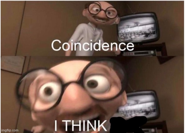 Coincidence, I THINK NOT | image tagged in coincidence i think not | made w/ Imgflip meme maker
