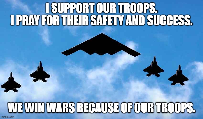 The Traitorous Tangerine Tyrant will take credit for their accomplishments.  That's just the way it is. | I SUPPORT OUR TROOPS.
] PRAY FOR THEIR SAFETY AND SUCCESS. WE WIN WARS BECAUSE OF OUR TROOPS. | image tagged in politics | made w/ Imgflip meme maker