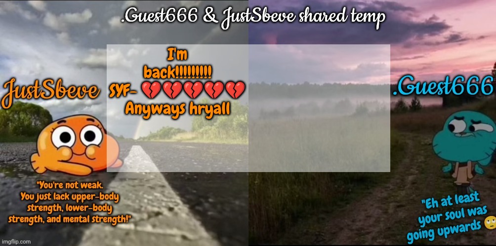 JustSbeve & .Guest666 shared announcement temp | I'm back!!!!!!!!!
SYF- 💔💔💔💔💔
Anyways hryall | image tagged in justsbeve guest666 shared announcement temp | made w/ Imgflip meme maker