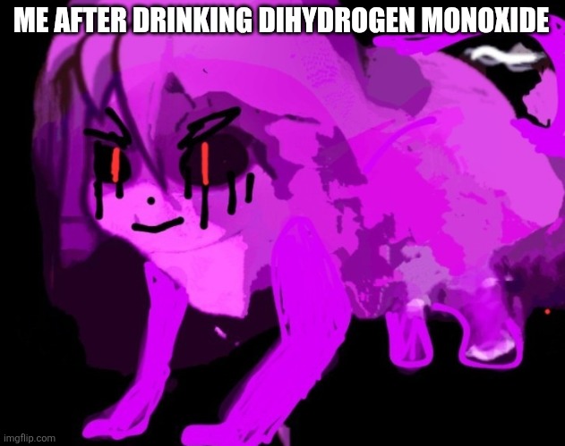 Demonic Cursed Furry Badeline | ME AFTER DRINKING DIHYDROGEN MONOXIDE | image tagged in demonic cursed furry badeline | made w/ Imgflip meme maker