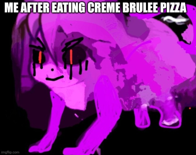 Demonic Cursed Furry Badeline | ME AFTER EATING CREME BRULEE PIZZA | image tagged in demonic cursed furry badeline | made w/ Imgflip meme maker