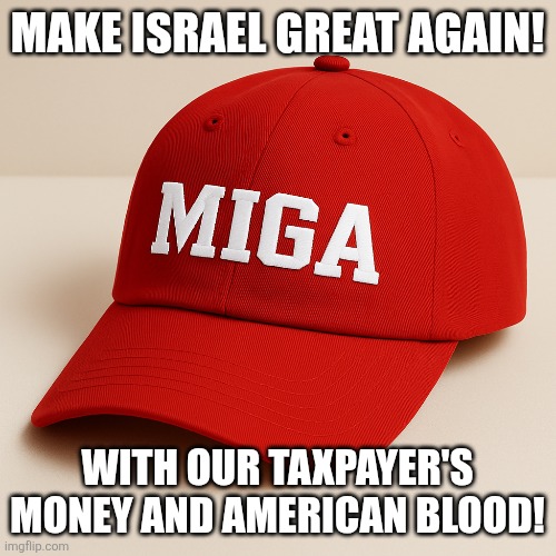 Miga from taco | MAKE ISRAEL GREAT AGAIN! WITH OUR TAXPAYER'S MONEY AND AMERICAN BLOOD! | image tagged in israel,memes,president trump,maga,trump,nevertrump | made w/ Imgflip meme maker