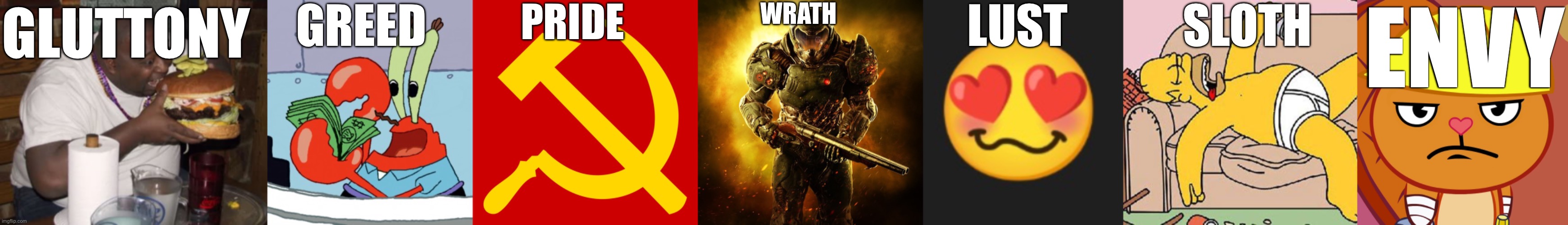 Seven deadly sins as random images | PRIDE; WRATH; LUST; GREED; SLOTH; GLUTTONY; ENVY | image tagged in fat guy eating burger,greedy mr crabs,hammer and sickle,doom guy,blushing aroused heart eyes,homer-lazy | made w/ Imgflip meme maker