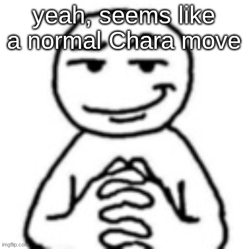 devious mf | yeah, seems like a normal Chara move | image tagged in devious mf | made w/ Imgflip meme maker