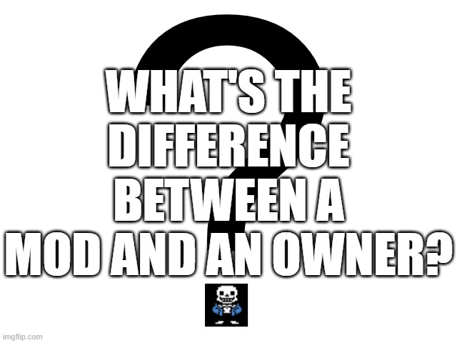 Question for ya... | WHAT'S THE DIFFERENCE BETWEEN A MOD AND AN OWNER? | image tagged in noomthecreator question temp,sans of topic | made w/ Imgflip meme maker