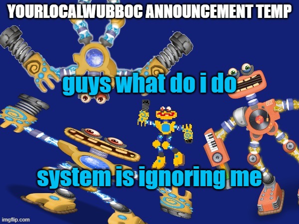 YourLocalWubboc Announcement Temp | guys what do i do; system is ignoring me | image tagged in yourlocalwubboc announcement temp | made w/ Imgflip meme maker