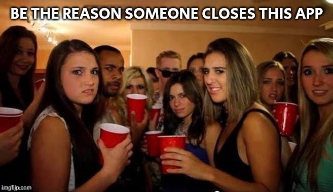 That's disgusting | BE THE REASON SOMEONE CLOSES THIS APP | image tagged in that's disgusting | made w/ Imgflip meme maker