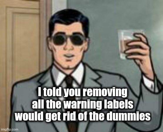 Archer What If I Told You | I told you removing all the warning labels would get rid of the dummies | image tagged in archer what if i told you | made w/ Imgflip meme maker