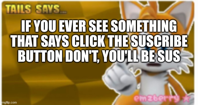 tails says | IF YOU EVER SEE SOMETHING THAT SAYS CLICK THE SUSCRIBE BUTTON DON'T, YOU'LL BE SUS | image tagged in tails says | made w/ Imgflip meme maker
