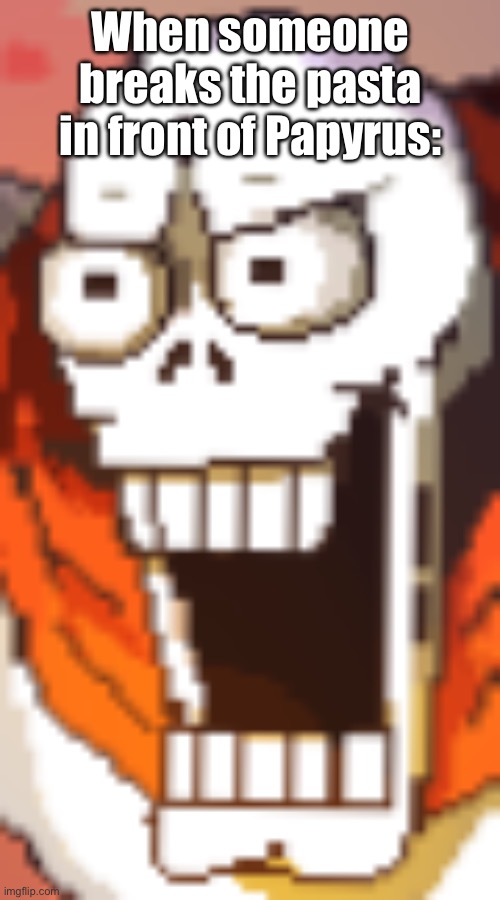 Easy. | When someone breaks the pasta in front of Papyrus: | image tagged in papyrusing intensifies | made w/ Imgflip meme maker