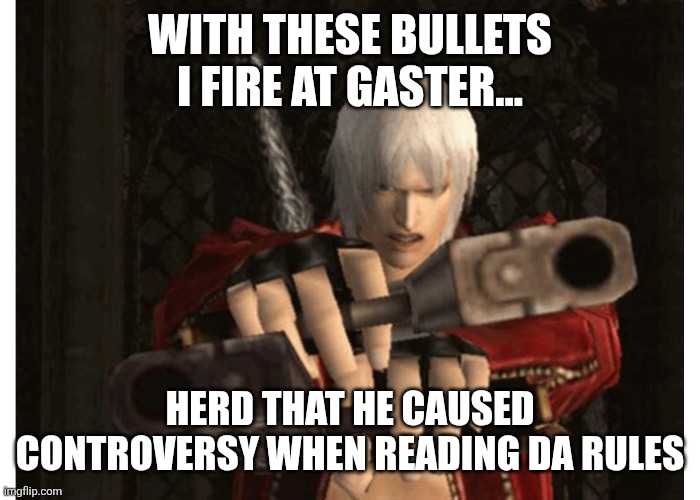 Dante (Devil May Cry) | WITH THESE BULLETS I FIRE AT GASTER... HERD THAT HE CAUSED CONTROVERSY WHEN READING DA RULES | image tagged in dante devil may cry | made w/ Imgflip meme maker