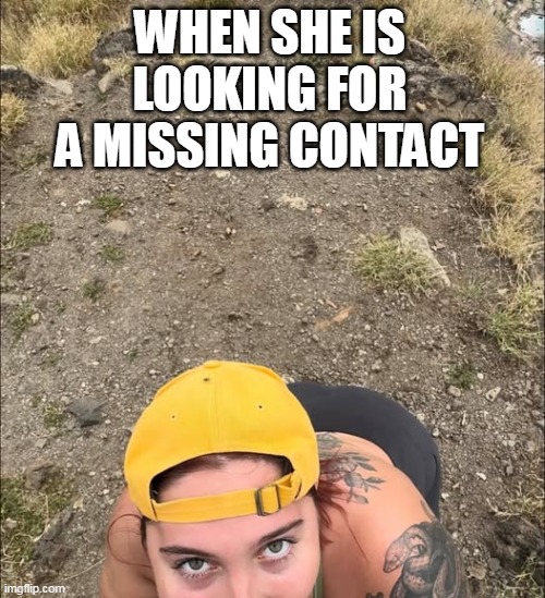 When she is looking for a missing contact | WHEN SHE IS LOOKING FOR A MISSING CONTACT | image tagged in contacts,funny,blowjob,oral,missing contact | made w/ Imgflip meme maker