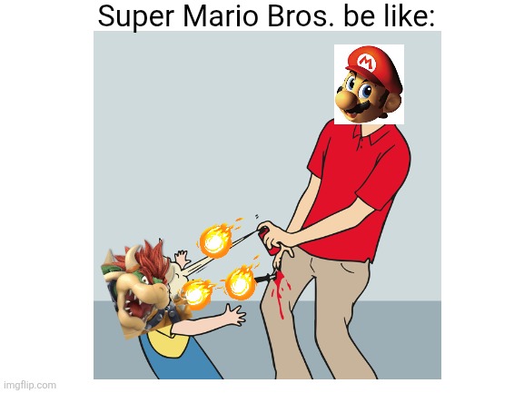 Super Mario Bros. be like | Super Mario Bros. be like: | image tagged in blank white template | made w/ Imgflip meme maker