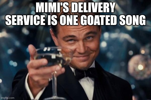 Leonardo Dicaprio Cheers | MIMI'S DELIVERY SERVICE IS ONE GOATED SONG | image tagged in memes,leonardo dicaprio cheers | made w/ Imgflip meme maker