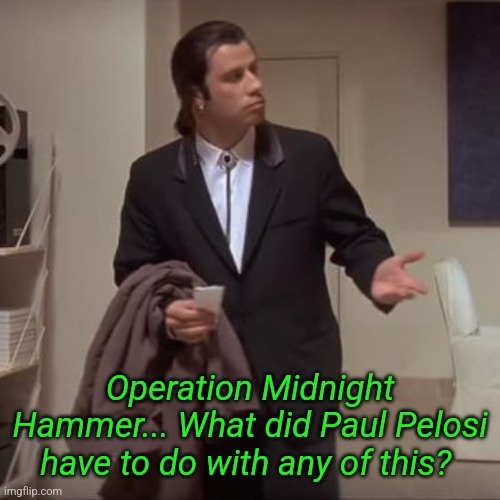 Operation Midnight Hammer | Operation Midnight Hammer... What did Paul Pelosi have to do with any of this? | image tagged in confused travolta,pelosi,hammer,attack,iran | made w/ Imgflip meme maker