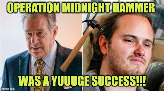OPERATION MIDNIGHT HAMMER WAS A YUUUGE SUCCESS!!! | OPERATION MIDNIGHT HAMMER; WAS A YUUUGE SUCCESS!!! | image tagged in operation midnight hammer,we have seen this one before | made w/ Imgflip meme maker