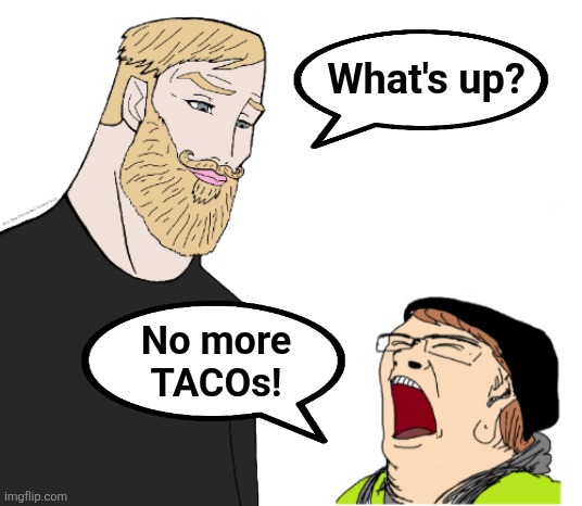 Chad vs crying liberal | What's up? No more
TACOs! | image tagged in chad vs crying liberal,memes,taco,trump derangement syndrome,iran,democrats | made w/ Imgflip meme maker