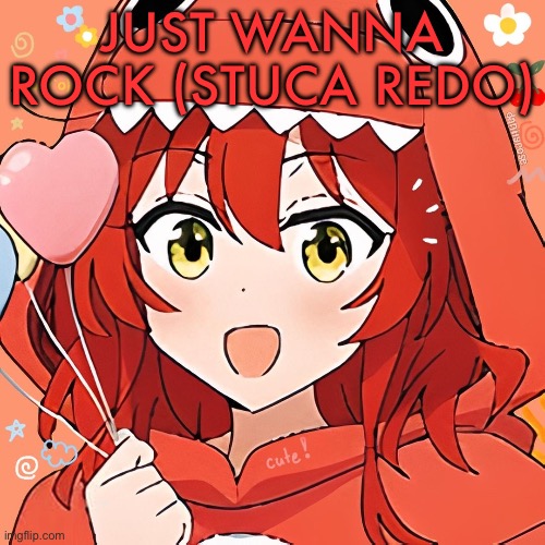 Ikuyo Kita BTR | JUST WANNA ROCK (STUCA REDO) | image tagged in ikuyo kita btr | made w/ Imgflip meme maker