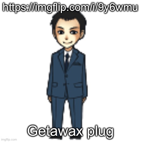Moriarty but a shimeji | https://imgflip.com/i/9y6wmu; Getawax plug | image tagged in moriarty but a shimeji | made w/ Imgflip meme maker