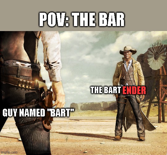 bruh | POV: THE BAR; THE BART; ENDER; GUY NAMED "BART" | image tagged in high noon duel | made w/ Imgflip meme maker