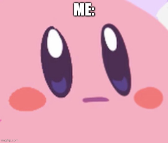 Blank Kirby Face | ME: | image tagged in blank kirby face | made w/ Imgflip meme maker