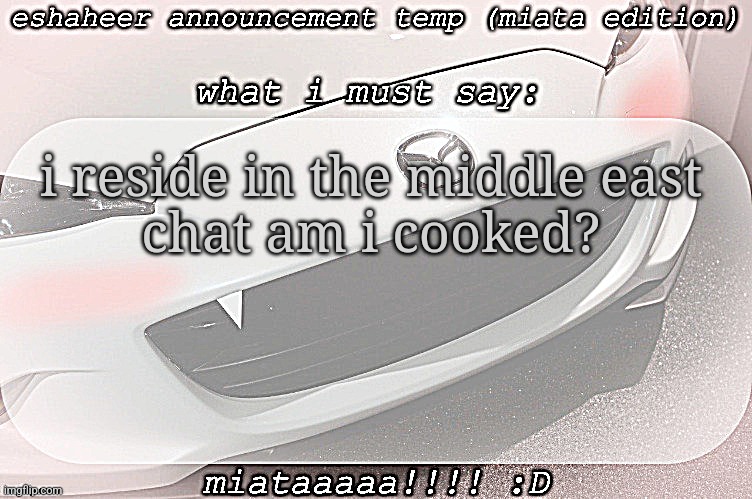 eshaheer announcement temp (miataaa :D) | i reside in the middle east
chat am i cooked? | image tagged in eshaheer announcement temp miataaa d | made w/ Imgflip meme maker