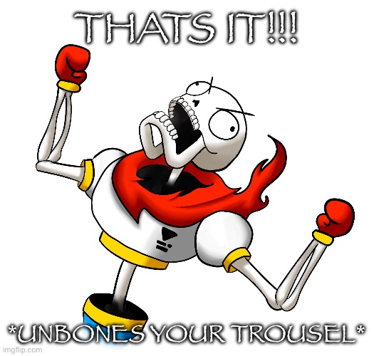 Super Angry Papyrus | THATS IT!!! *UNBONES YOUR TROUSEL* | image tagged in super angry papyrus | made w/ Imgflip meme maker