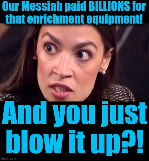 Our Messiah paid BILLIONS for
that enrichment equipment! And you just
blow it up?! | image tagged in aoc mad,blank black | made w/ Imgflip meme maker
