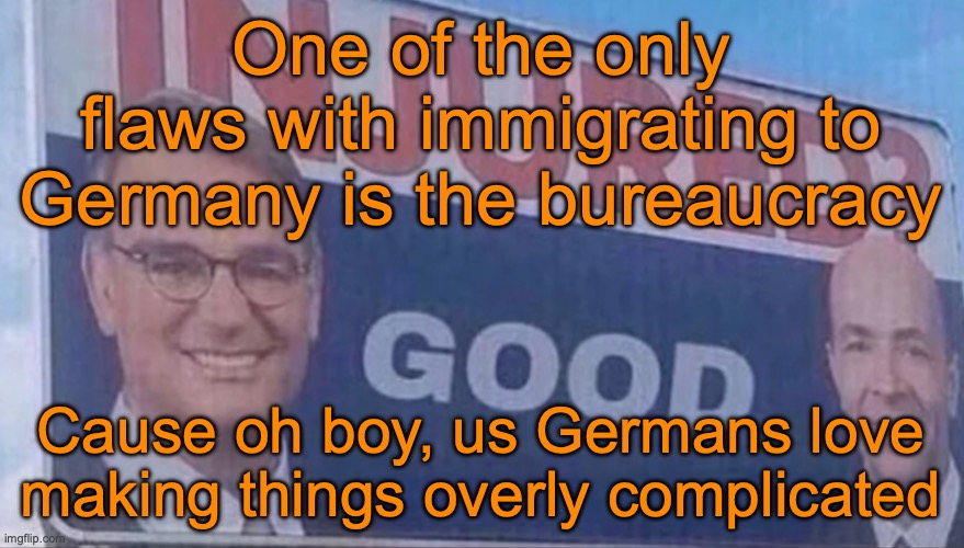 Injured Good announcement | One of the only flaws with immigrating to Germany is the bureaucracy; Cause oh boy, us Germans love making things overly complicated | image tagged in injured good announcement | made w/ Imgflip meme maker