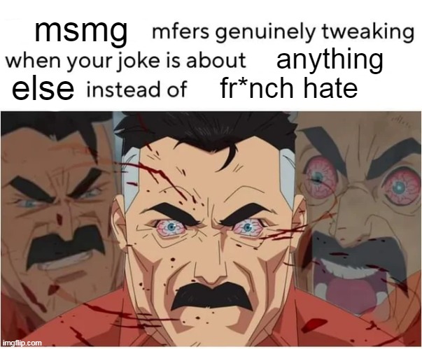 msmg; anything; fr*nch hate; else | made w/ Imgflip meme maker