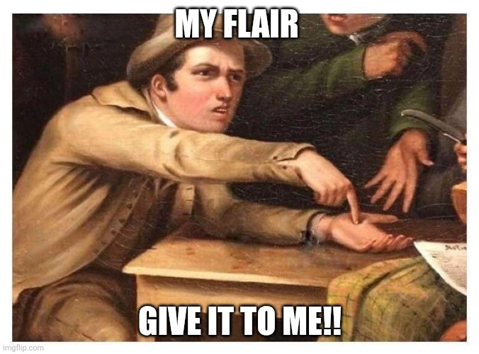 Give it to me | MY FLAIR; GIVE IT TO ME!! | image tagged in give it to me | made w/ Imgflip meme maker