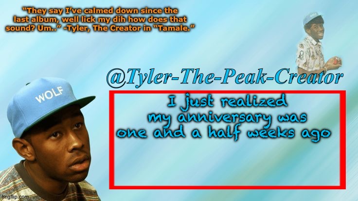 For imgflip ofc | I just realized my anniversary was one and a half weeks ago | image tagged in tyler-the-peak-creator s announcement temp | made w/ Imgflip meme maker