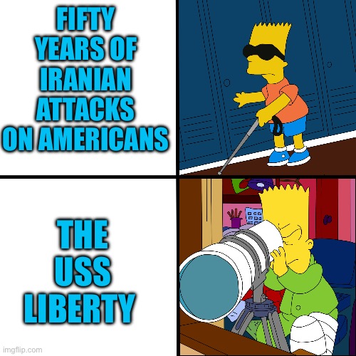 Blind Bart | FIFTY YEARS OF IRANIAN ATTACKS ON AMERICANS; THE USS LIBERTY | image tagged in blind bart | made w/ Imgflip meme maker