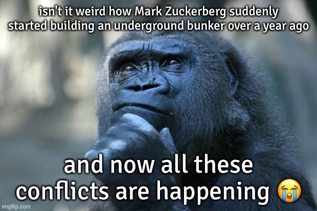 the zuck knows your secret crush | isn't it weird how Mark Zuckerberg suddenly started building an underground bunker over a year ago; and now all these conflicts are happening 😭 | image tagged in deep thoughts | made w/ Imgflip meme maker