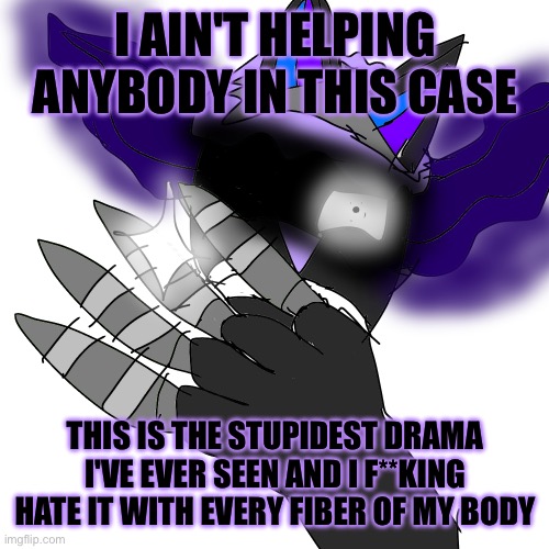 *Vs. Susie.mp3* | I AIN'T HELPING ANYBODY IN THIS CASE; THIS IS THE STUPIDEST DRAMA I'VE EVER SEEN AND I F**KING HATE IT WITH EVERY FIBER OF MY BODY | made w/ Imgflip meme maker