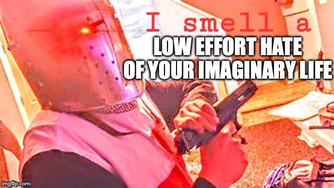 I smell a | LOW EFFORT HATE OF YOUR IMAGINARY LIFE | image tagged in i smell a | made w/ Imgflip meme maker