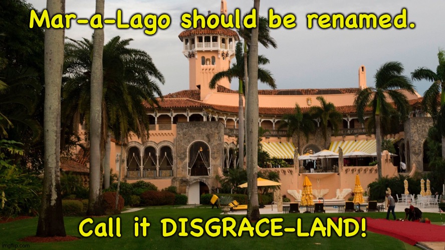 A more fitting name | Mar-a-Lago should be renamed. Call it DISGRACE-LAND! | image tagged in trump's mar-a-lago | made w/ Imgflip meme maker