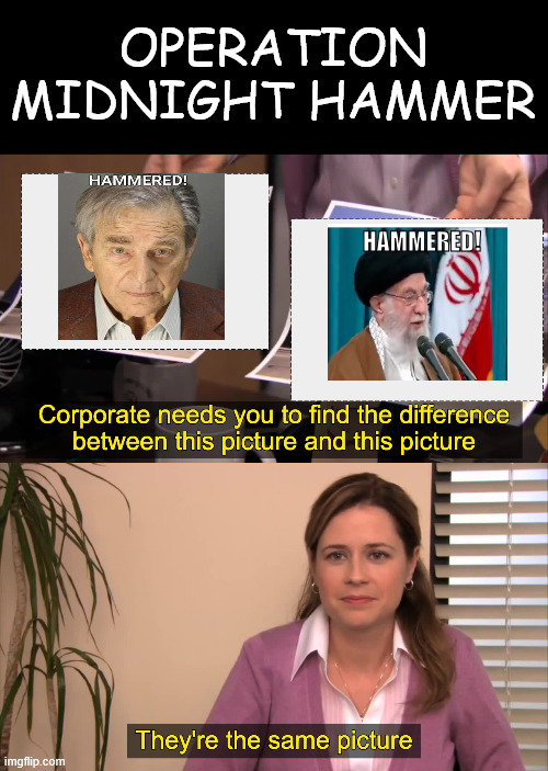 Operation Midnight Hammer | OPERATION MIDNIGHT HAMMER; HAMMERED! | image tagged in there the same picture,hammered | made w/ Imgflip meme maker