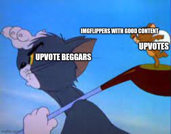 Well deserved | IMGFLIPPERS WITH GOOD CONTENT; UPVOTES; UPVOTE BEGGARS | image tagged in tom and jerry searching,upvote begging,memes | made w/ Imgflip meme maker