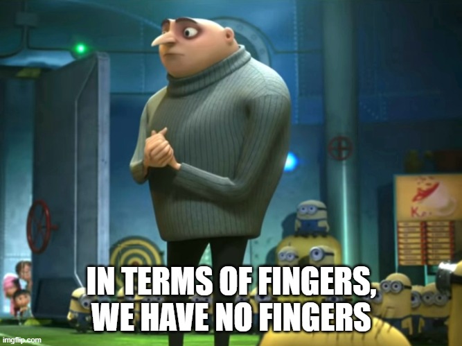 In terms of money, we have no money | IN TERMS OF FINGERS, WE HAVE NO FINGERS | image tagged in in terms of money we have no money | made w/ Imgflip meme maker