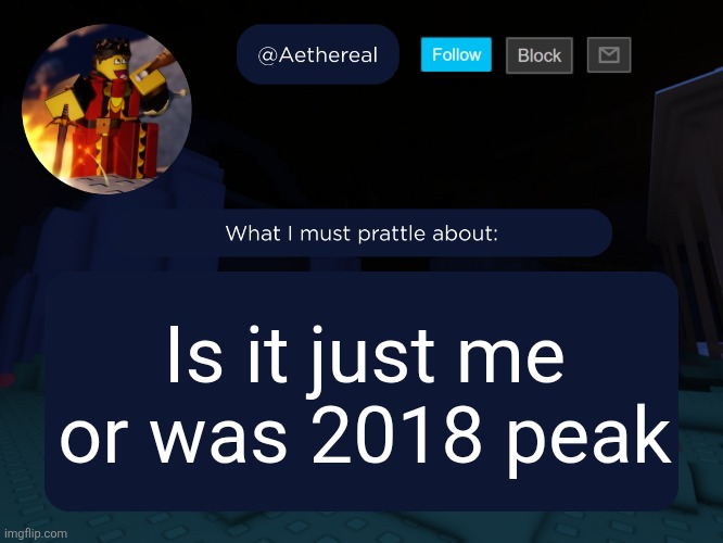 aethereal's forsaken template | Is it just me or was 2018 peak | image tagged in aethereal's forsaken template | made w/ Imgflip meme maker