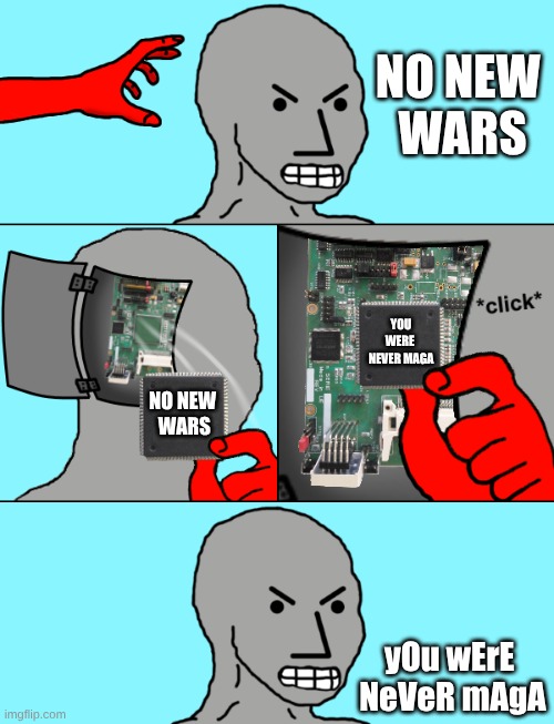 NPC Update Chip | NO NEW 
WARS; YOU WERE 
NEVER MAGA; NO NEW 
WARS; yOu wErE 

NeVeR mAgA | image tagged in npc update chip | made w/ Imgflip meme maker