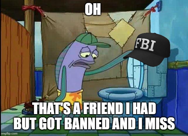 oh i miss that | OH; THAT'S A FRIEND I HAD BUT GOT BANNED AND I MISS | image tagged in spongebob oh that's real nice | made w/ Imgflip meme maker