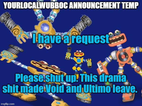 YourLocalWubboc Announcement Temp | I have a request; Please shut up. This drama shit made Void and Ultimo leave. | image tagged in yourlocalwubboc announcement temp | made w/ Imgflip meme maker