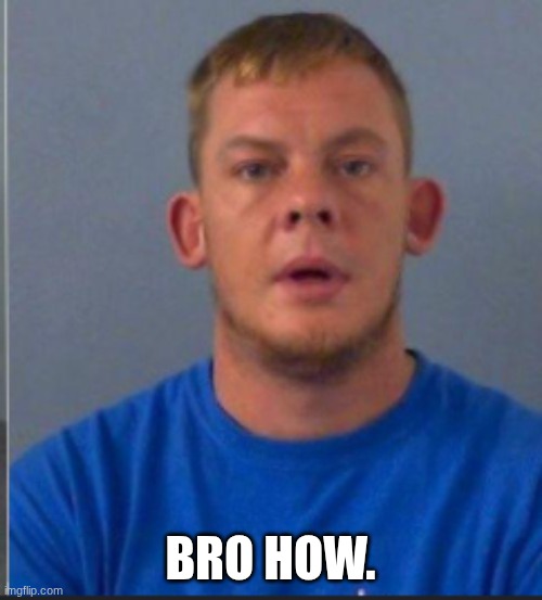 BRO HOW. | made w/ Imgflip meme maker