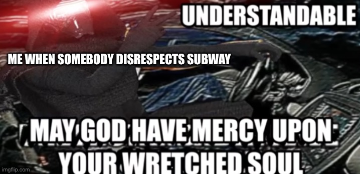 May God have mercy upon your wretched soul | ME WHEN SOMEBODY DISRESPECTS SUBWAY | image tagged in may god have mercy upon your wretched soul | made w/ Imgflip meme maker