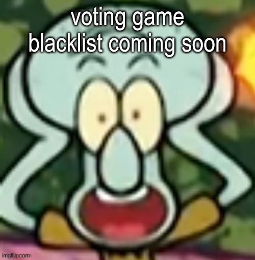suggest who gets added | voting game blacklist coming soon | image tagged in flabbergasted squidward | made w/ Imgflip meme maker